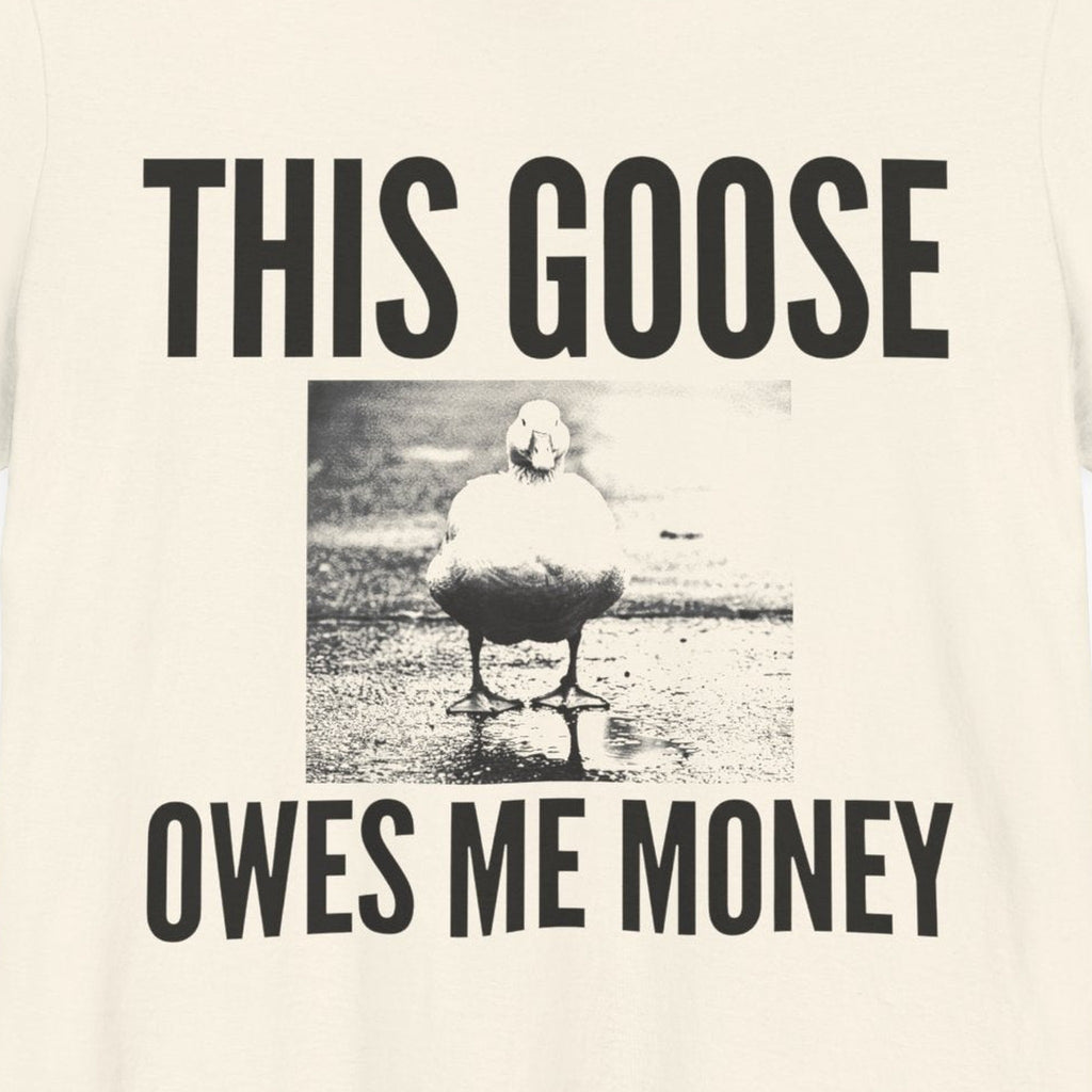 This Goose Owes Me Money — close-up of the print on a natural tee