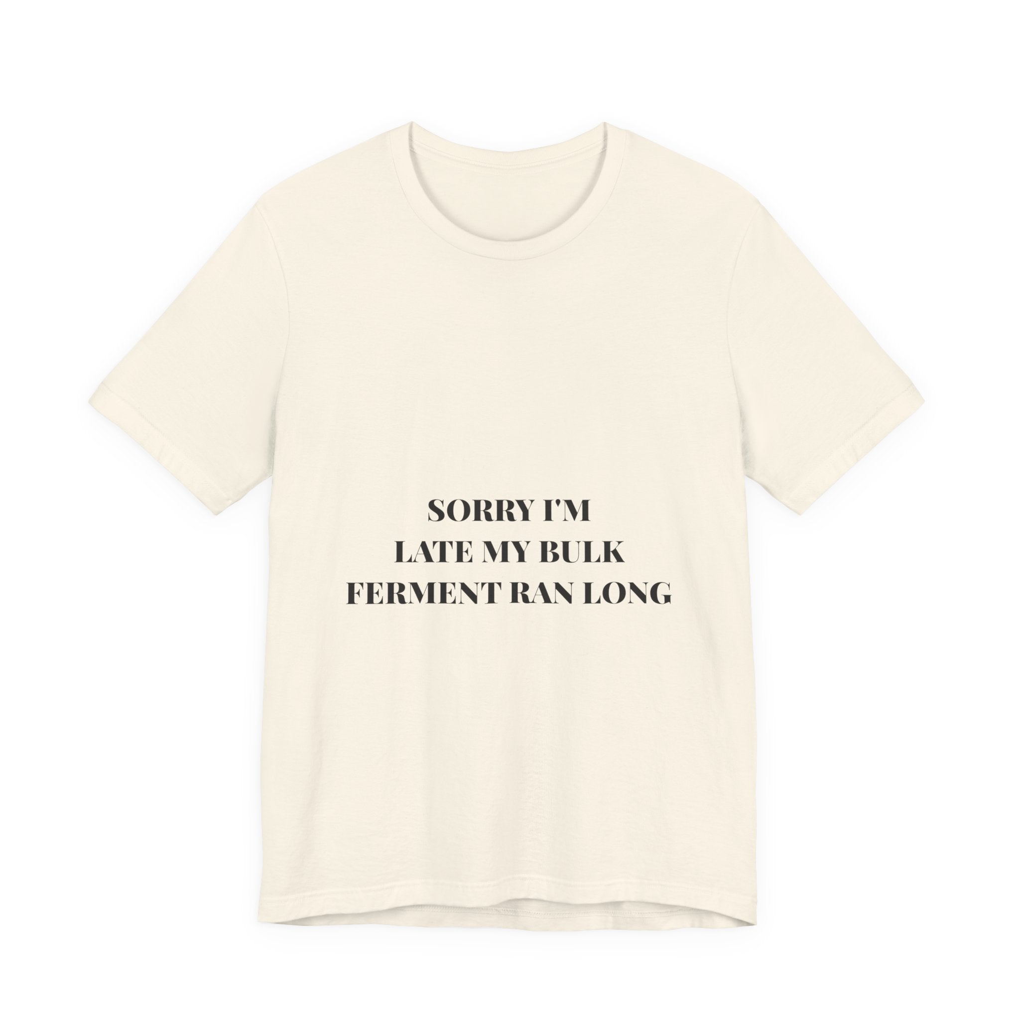 Sorry I'm Late My Bulk Ferment Ran Long Tee