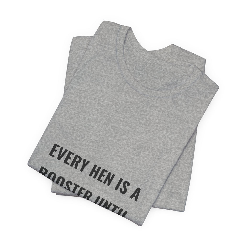 Every Hen Is A Rooster Until Proven Otherwise Tee