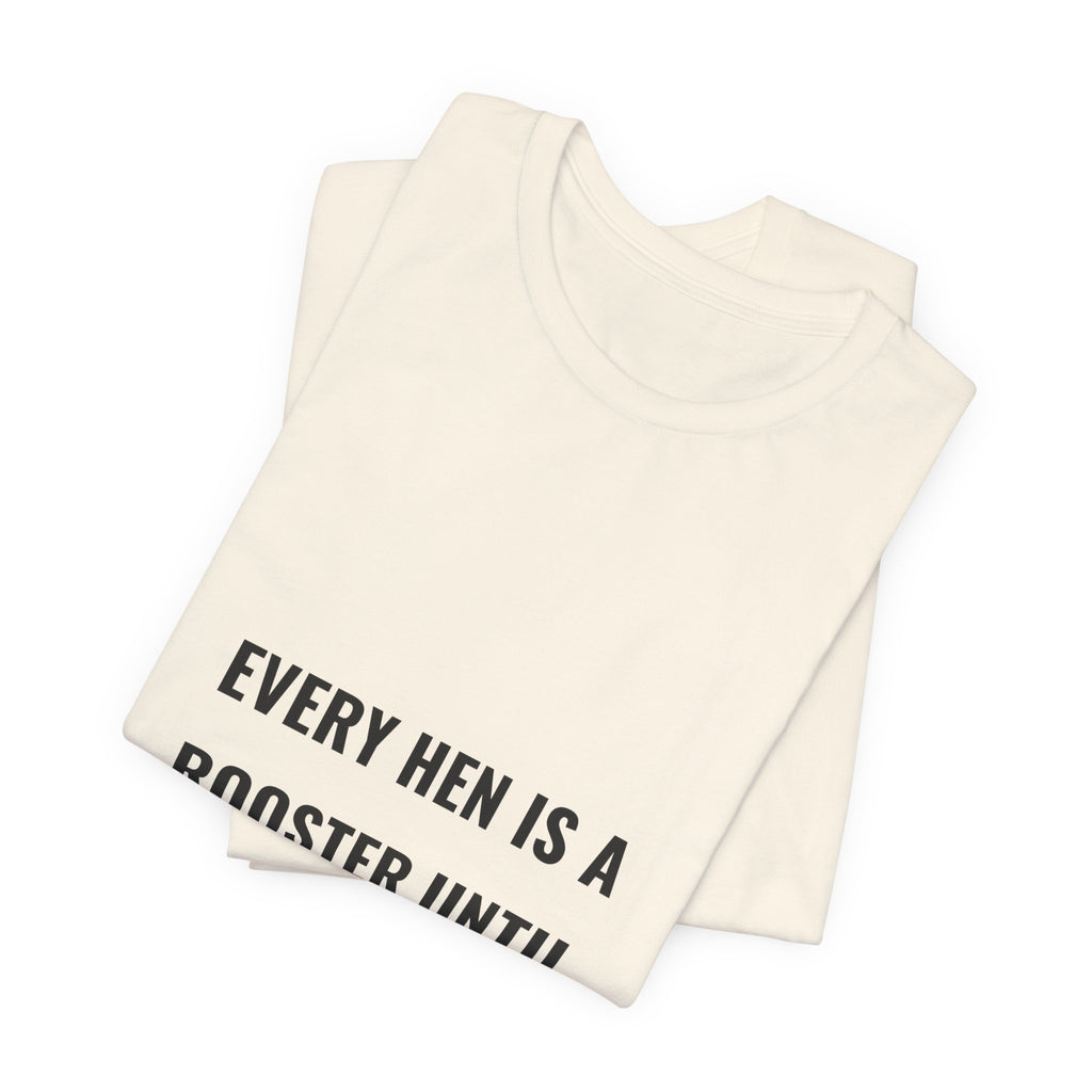 Every Hen Is A Rooster Until Proven Otherwise Tee