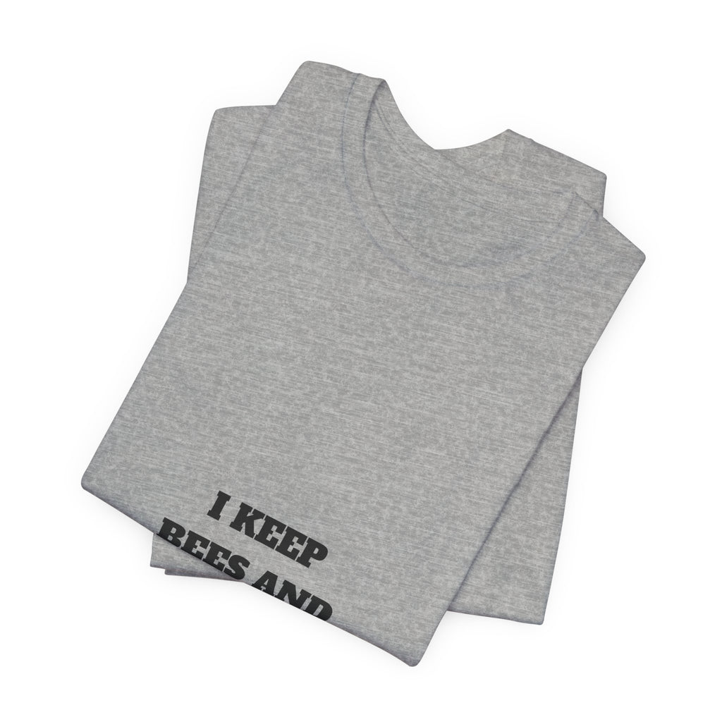 I Keep Bees And The Bees Keep Me Tee