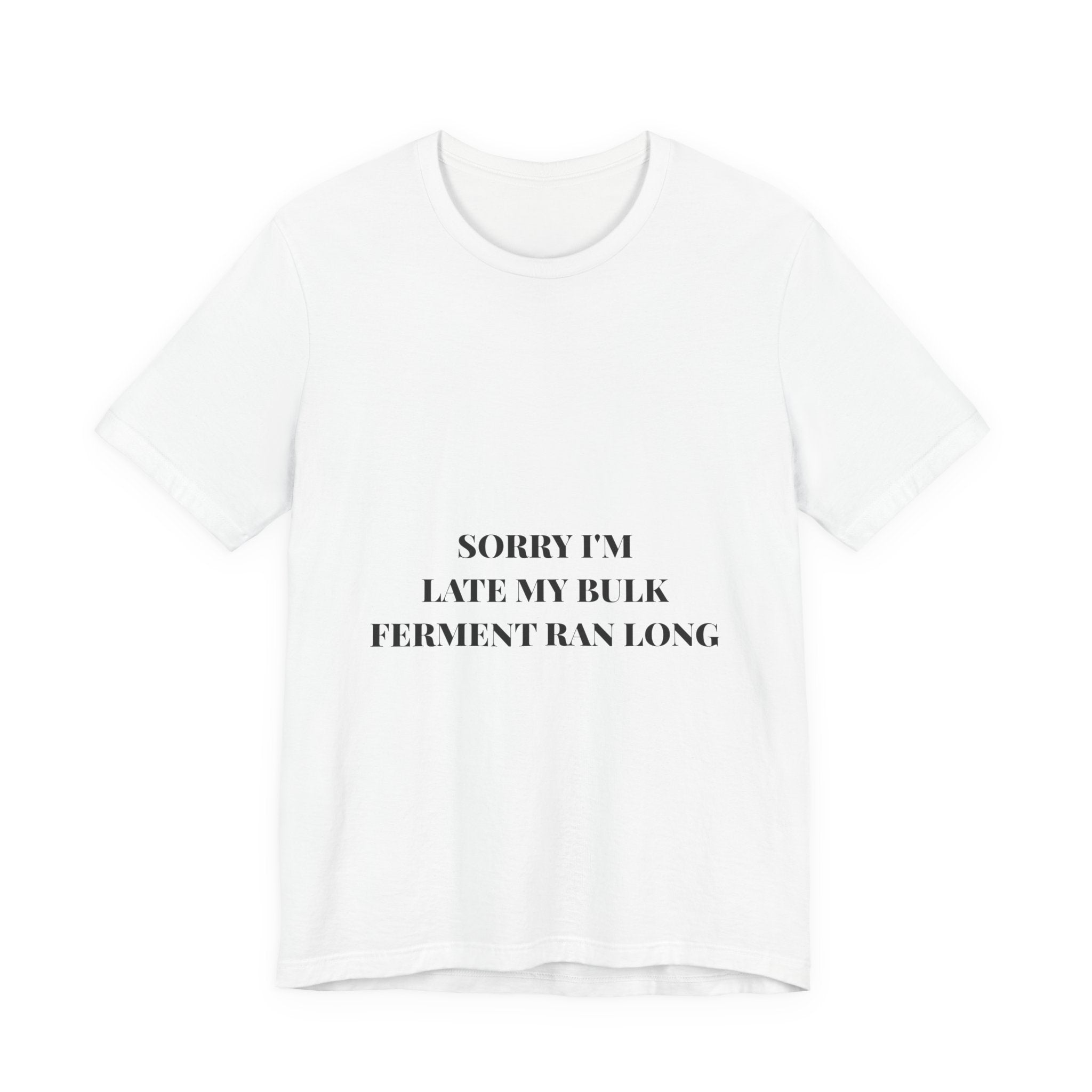 Sorry I'm Late My Bulk Ferment Ran Long Tee