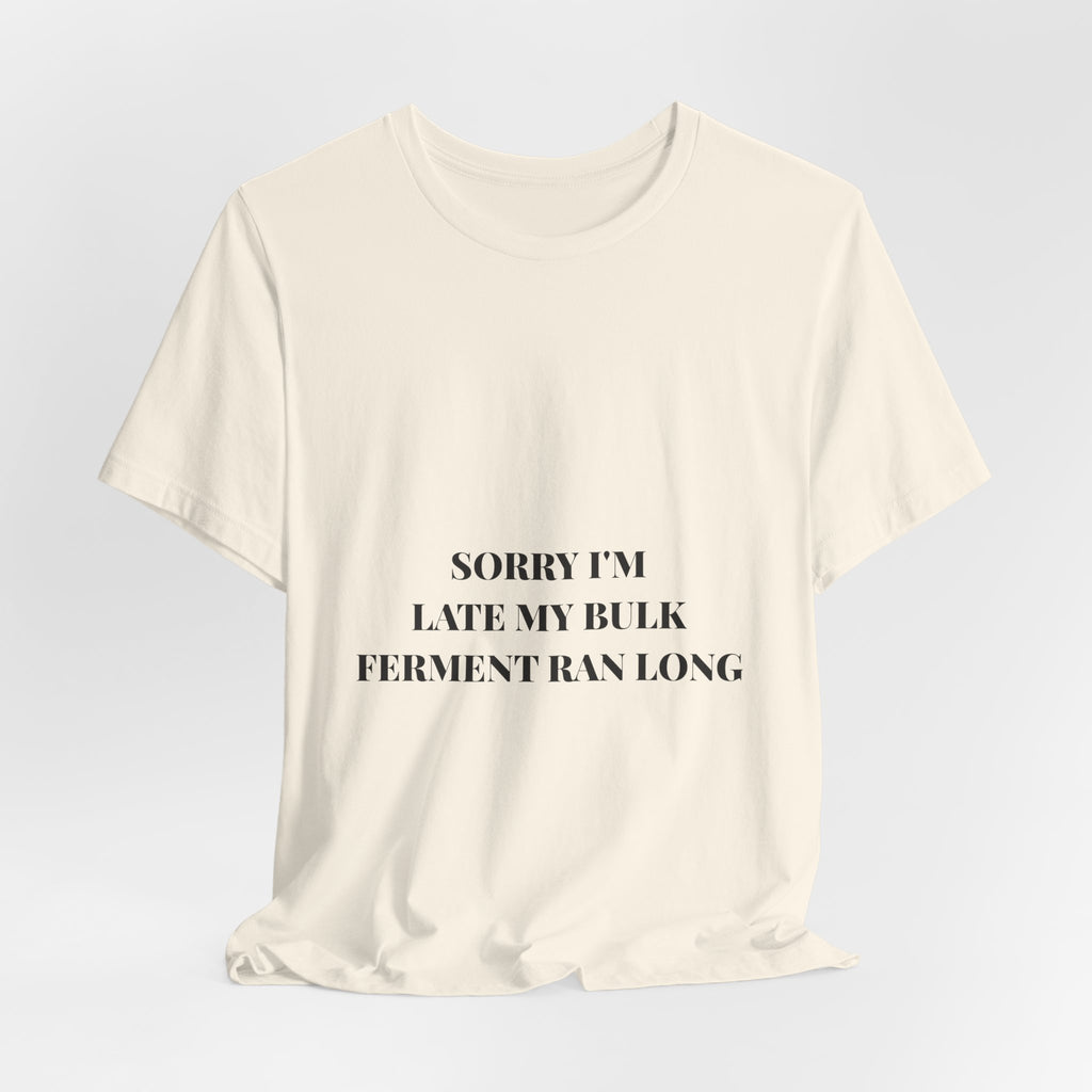 Sorry I'm Late My Bulk Ferment Ran Long Tee