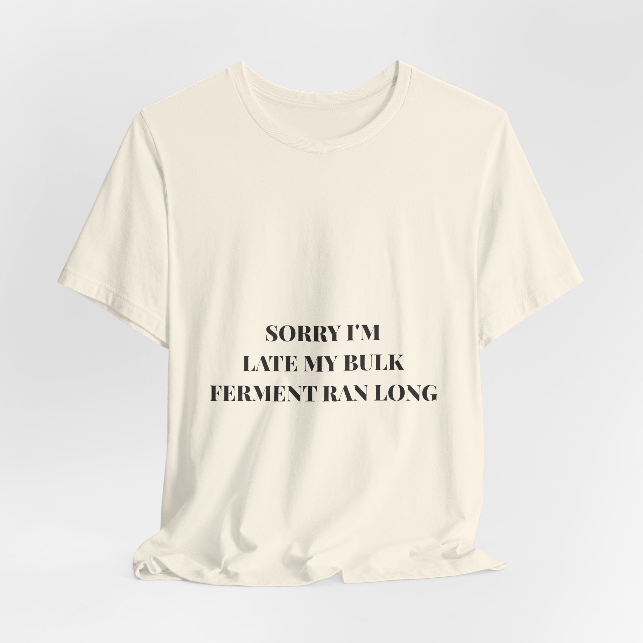 Sorry I'm Late My Bulk Ferment Ran Long Tee