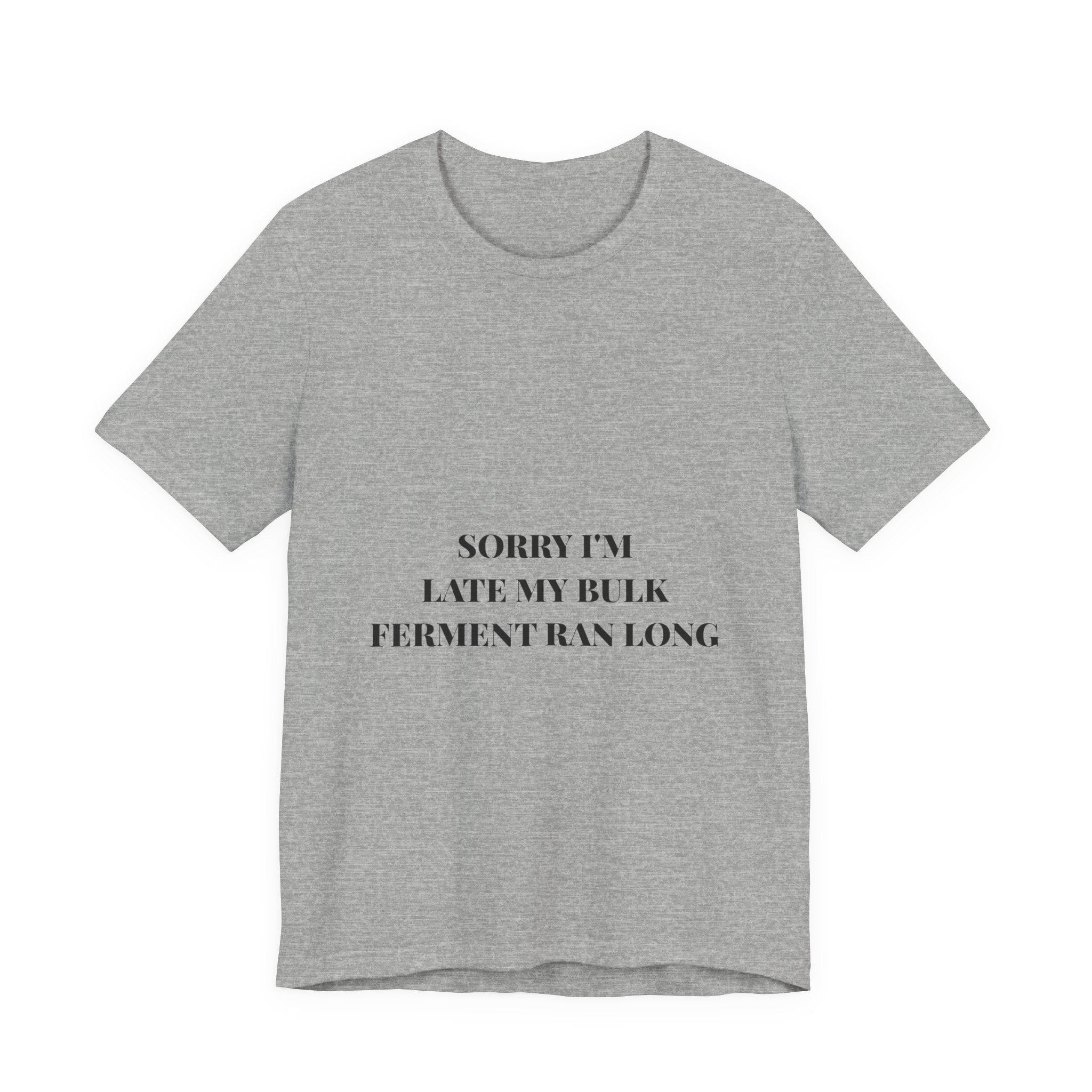 Sorry I'm Late My Bulk Ferment Ran Long Tee