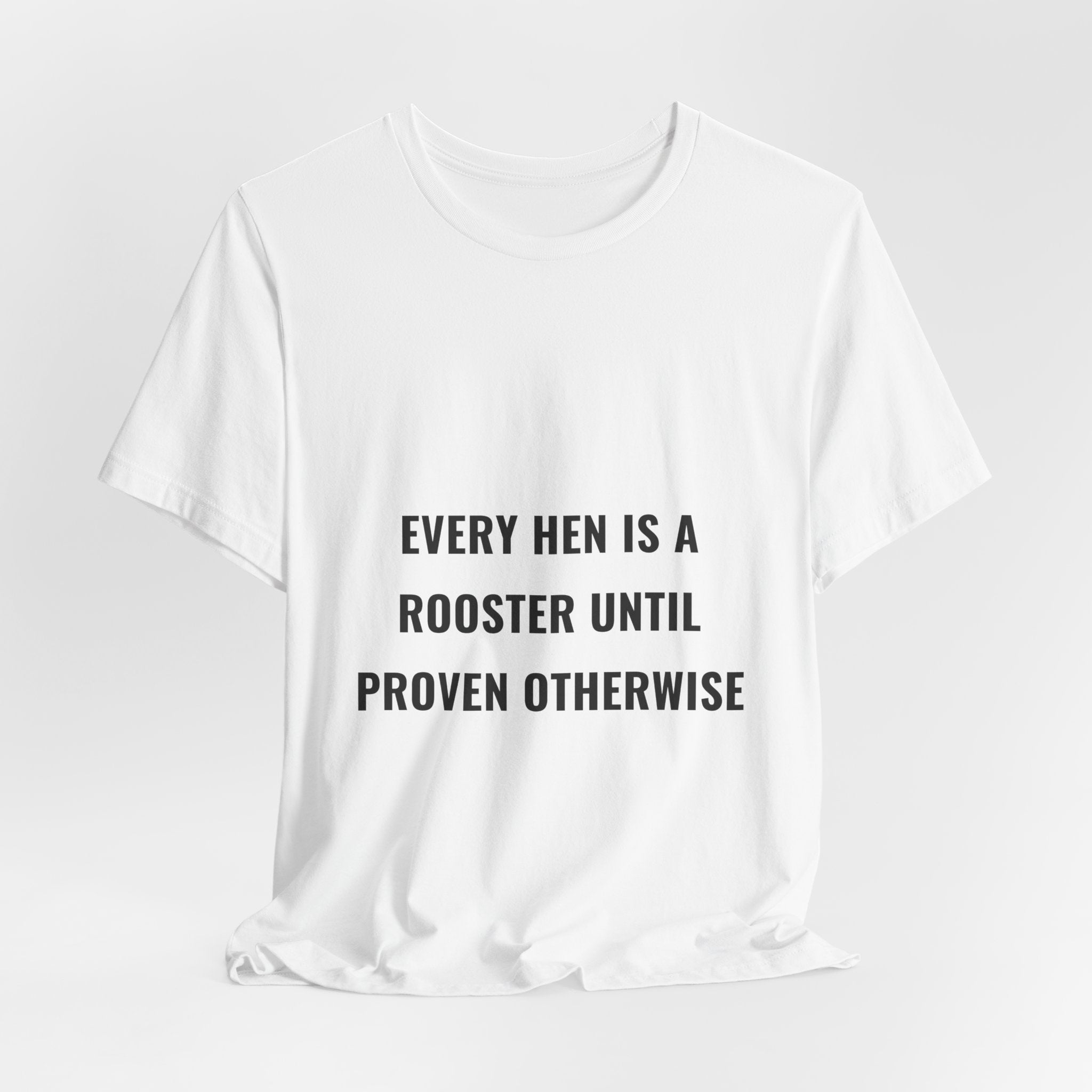 Every Hen Is A Rooster Until Proven Otherwise Tee