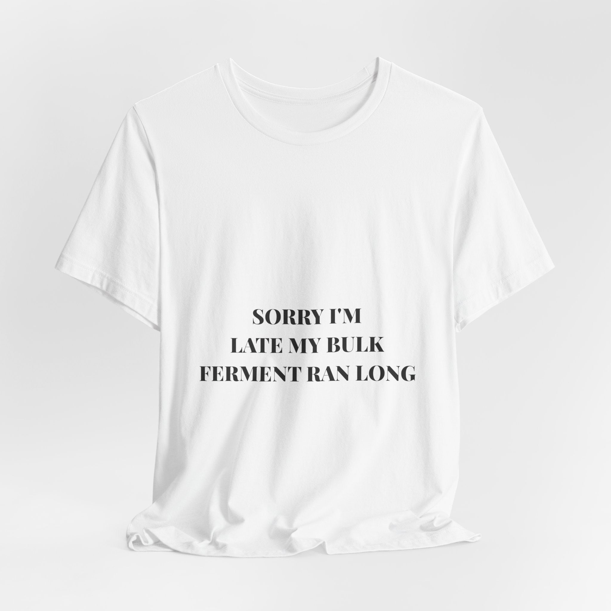 Sorry I'm Late My Bulk Ferment Ran Long Tee