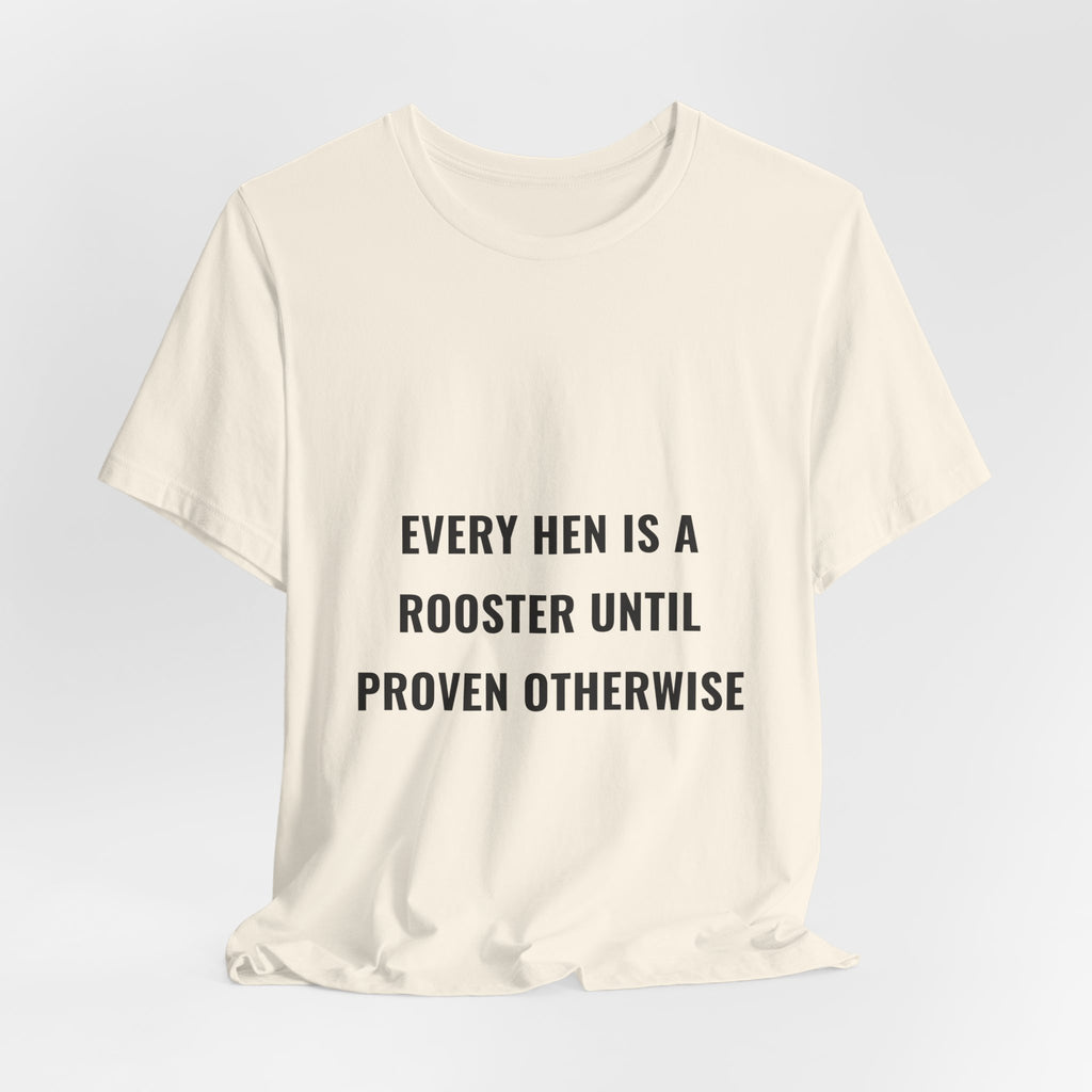 Every Hen Is A Rooster Until Proven Otherwise Tee