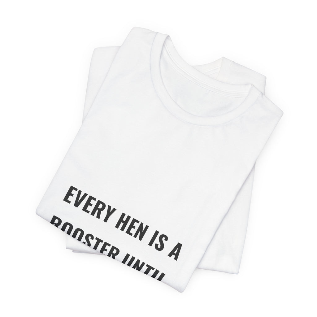 Every Hen Is A Rooster Until Proven Otherwise Tee