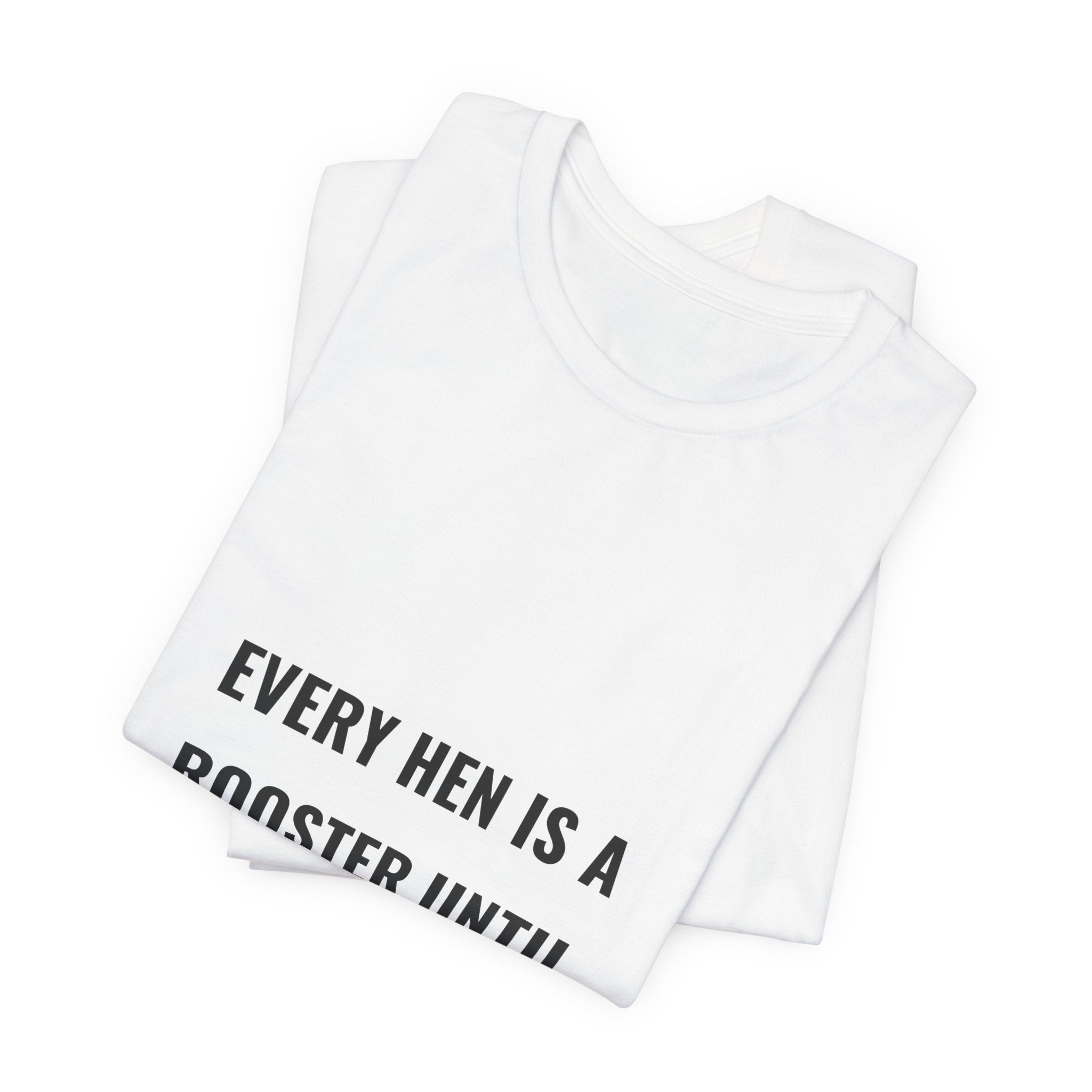 Every Hen Is A Rooster Until Proven Otherwise Tee